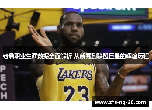 老詹职业生涯数据全面解析 从新秀到联盟巨星的辉煌历程 老詹职业生涯数据全面解析 从新秀到联盟巨星的辉煌历程