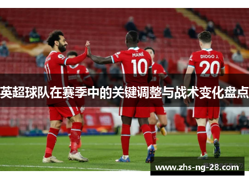 英超球队在赛季中的关键调整与战术变化盘点