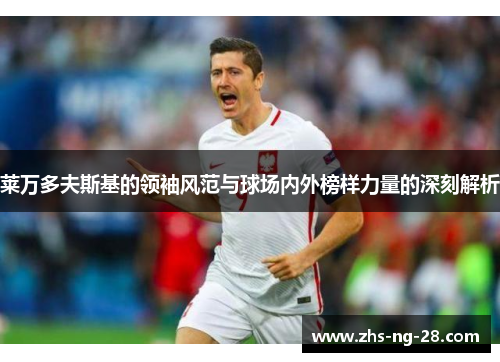莱万多夫斯基的领袖风范与球场内外榜样力量的深刻解析