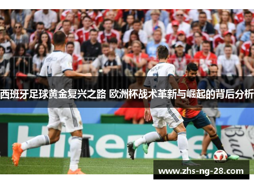 西班牙足球黄金复兴之路 欧洲杯战术革新与崛起的背后分析