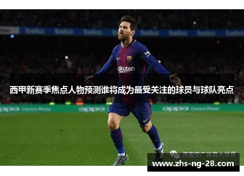 西甲新赛季焦点人物预测谁将成为最受关注的球员与球队亮点