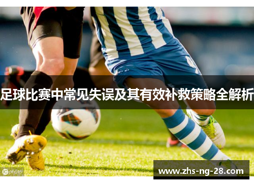 足球比赛中常见失误及其有效补救策略全解析