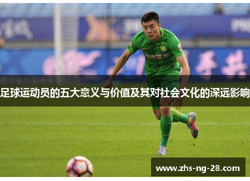 足球运动员的五大意义与价值及其对社会文化的深远影响 足球运动员的五大意义与价值及其对社会文化的深远影响
