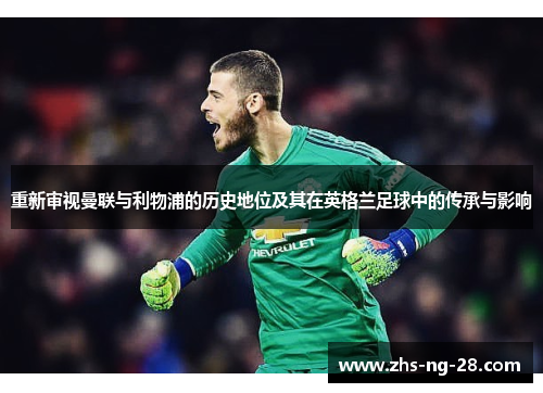 重新审视曼联与利物浦的历史地位及其在英格兰足球中的传承与影响