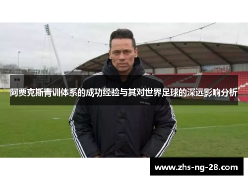 阿贾克斯青训体系的成功经验与其对世界足球的深远影响分析