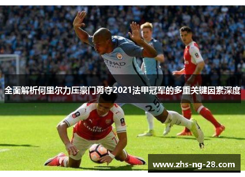 全面解析何里尔力压豪门勇夺2021法甲冠军的多重关键因素深度 全面解析何里尔力压豪门勇夺2021法甲冠军的多重关键因素深度