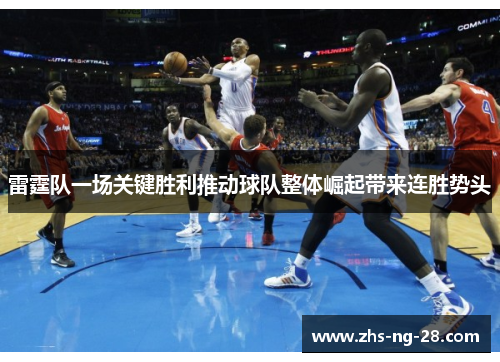 雷霆队一场关键胜利推动球队整体崛起带来连胜势头 雷霆队一场关键胜利推动球队整体崛起带来连胜势头