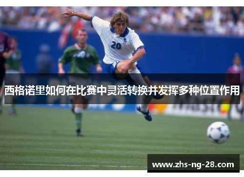 西格诺里如何在比赛中灵活转换并发挥多种位置作用