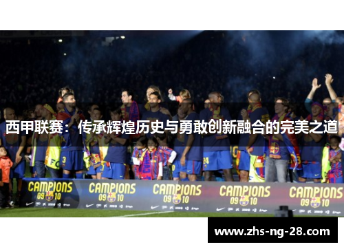 西甲联赛：传承辉煌历史与勇敢创新融合的完美之道