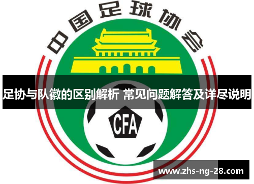 足协与队徽的区别解析 常见问题解答及详尽说明