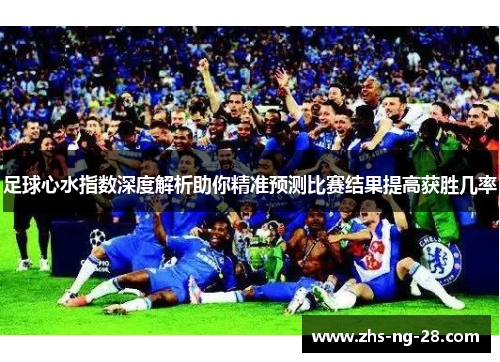 足球心水指数深度解析助你精准预测比赛结果提高获胜几率