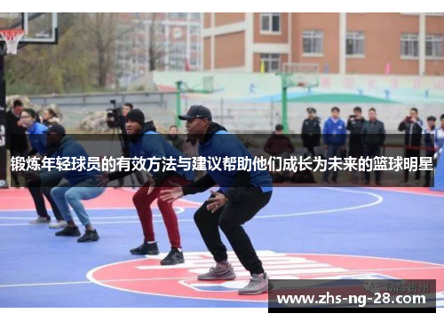 锻炼年轻球员的有效方法与建议帮助他们成长为未来的篮球明星