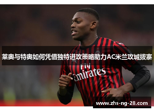 莱奥与特奥如何凭借独特进攻策略助力AC米兰攻城拔寨