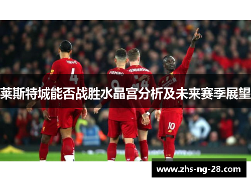 莱斯特城能否战胜水晶宫分析及未来赛季展望