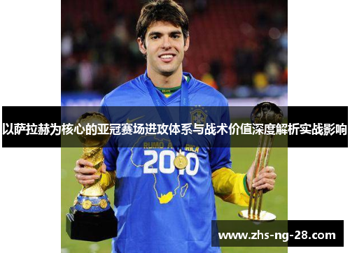 以萨拉赫为核心的亚冠赛场进攻体系与战术价值深度解析实战影响 以萨拉赫为核心的亚冠赛场进攻体系与战术价值深度解析实战影响