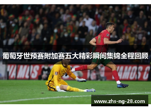 葡萄牙世预赛附加赛五大精彩瞬间集锦全程回顾