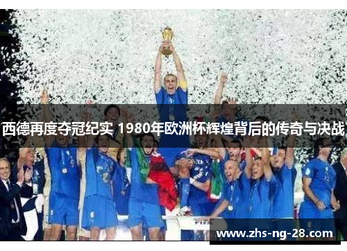 西德再度夺冠纪实 1980年欧洲杯辉煌背后的传奇与决战