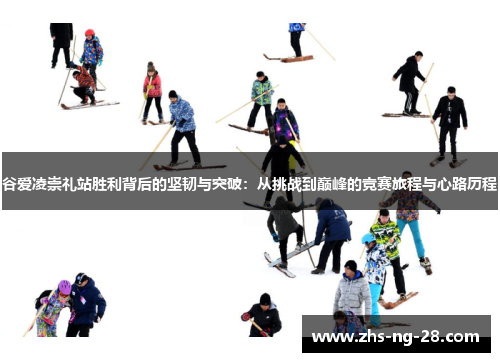 谷爱凌崇礼站胜利背后的坚韧与突破:从挑战到巅峰的竞赛旅程与心路历程 谷爱凌崇礼站胜利背后的坚韧与突破:从挑战到巅峰的竞赛旅程与心路历程