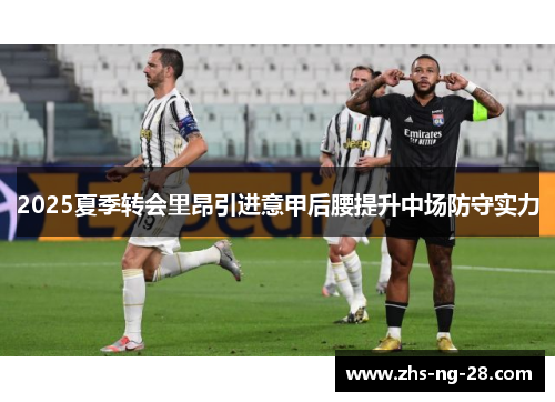 2025夏季转会里昂引进意甲后腰提升中场防守实力 2025夏季转会里昂引进意甲后腰提升中场防守实力