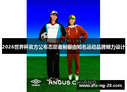 2026世界杯官方公布志愿者制服由知名运动品牌倾力设计 2026世界杯官方公布志愿者制服由知名运动品牌倾力设计