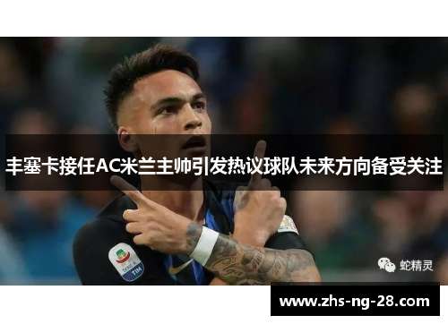 丰塞卡接任AC米兰主帅引发热议球队未来方向备受关注 丰塞卡接任AC米兰主帅引发热议球队未来方向备受关注