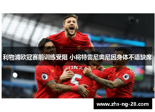 利物浦欧冠赛前训练受阻 小将特雷尼奥尼因身体不适缺席