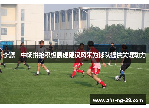 李源一中场拼抢积极展现硬汉风采为球队提供关键动力