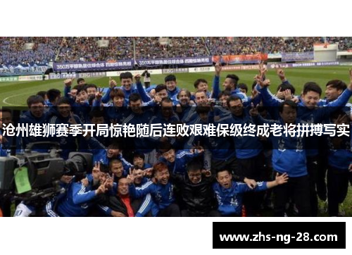 沧州雄狮赛季开局惊艳随后连败艰难保级终成老将拼搏写实