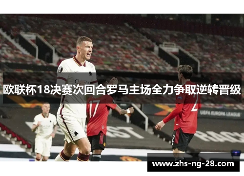 欧联杯18决赛次回合罗马主场全力争取逆转晋级