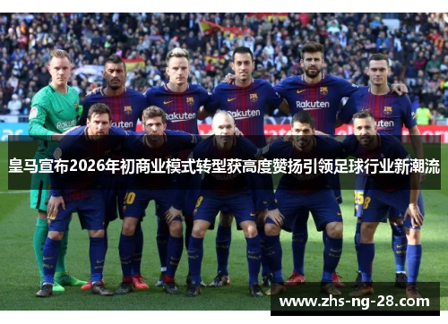 皇马宣布2026年初商业模式转型获高度赞扬引领足球行业新潮流