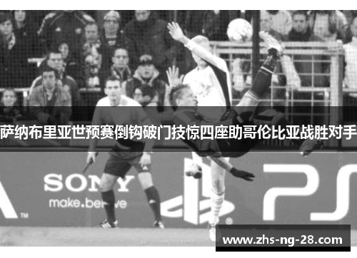萨纳布里亚世预赛倒钩破门技惊四座助哥伦比亚战胜对手