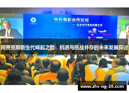 阿贾克斯新生代崛起之路:机遇与挑战并存的未来发展探讨 阿贾克斯新生代崛起之路:机遇与挑战并存的未来发展探讨
