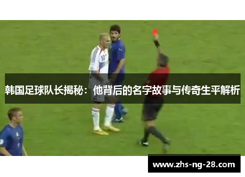 韩国足球队长揭秘：他背后的名字故事与传奇生平解析