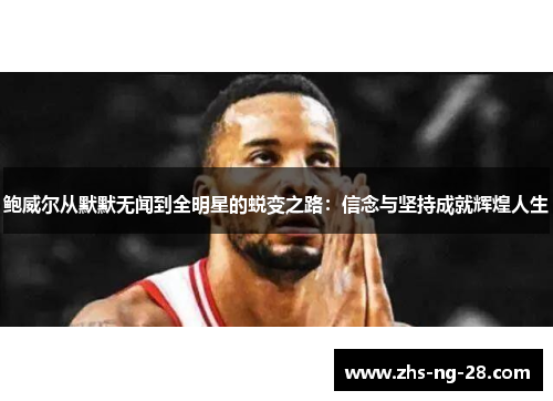 鲍威尔从默默无闻到全明星的蜕变之路：信念与坚持成就辉煌人生