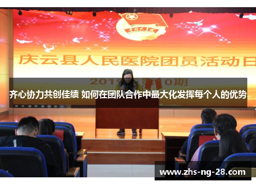 齐心协力共创佳绩 如何在团队合作中最大化发挥每个人的优势