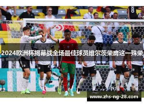 2024欧洲杯揭幕战全场最佳球员维尔茨荣膺这一殊荣