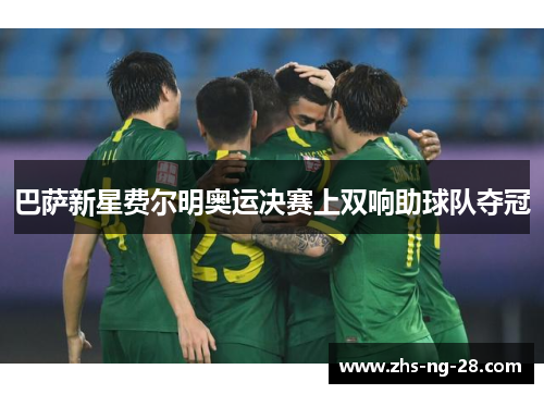 巴萨新星费尔明奥运决赛上双响助球队夺冠