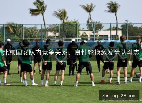 北京国安队内竞争关系，良性轮换激发全队斗志